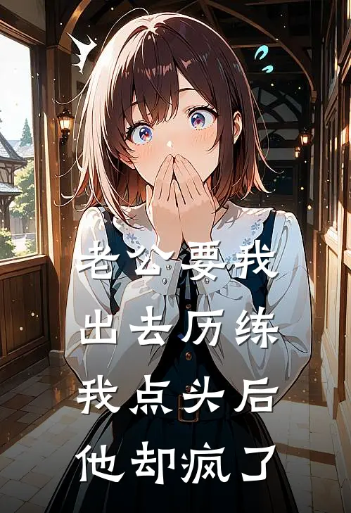 老公要我出去历练，我点头后他却疯了