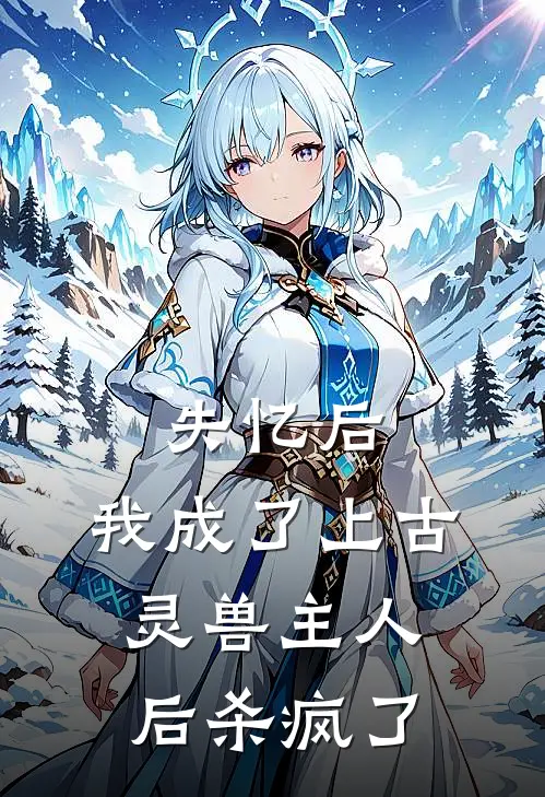 失忆后，我成了上古灵兽主人后杀疯了