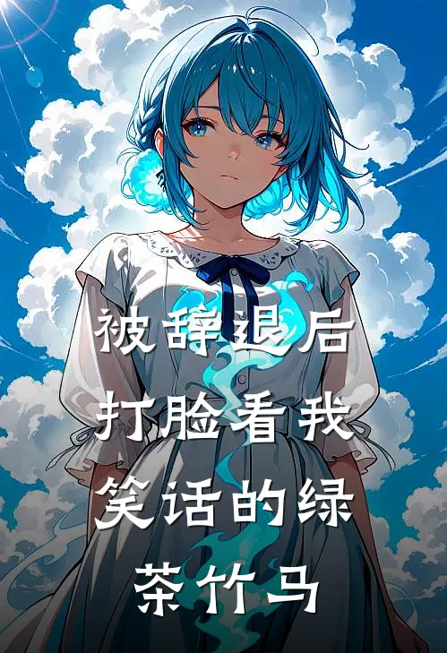 被辞退后，打脸看我笑话的绿茶竹马