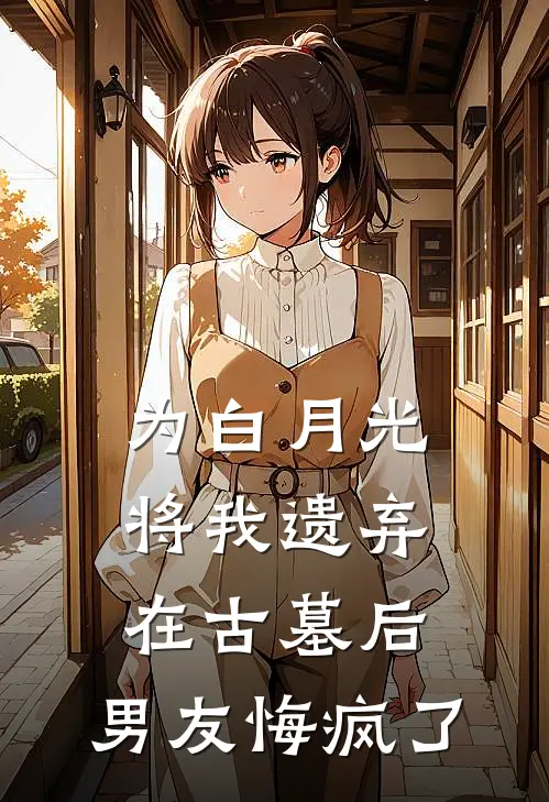 为白月光将我遗弃在古墓后，男友悔疯了