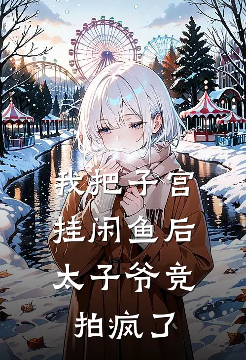 我把子宫挂闲鱼后，太子爷竞拍疯了