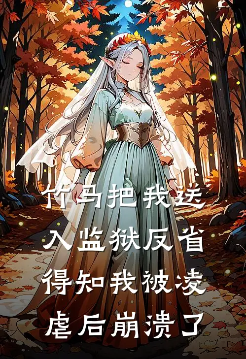 竹马把我送入监狱反省，得知我被凌虐后崩溃了