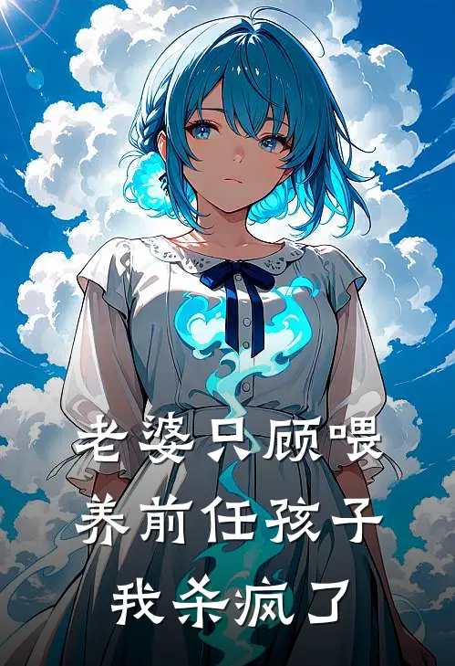 老婆只顾喂养前任孩子，我杀疯了