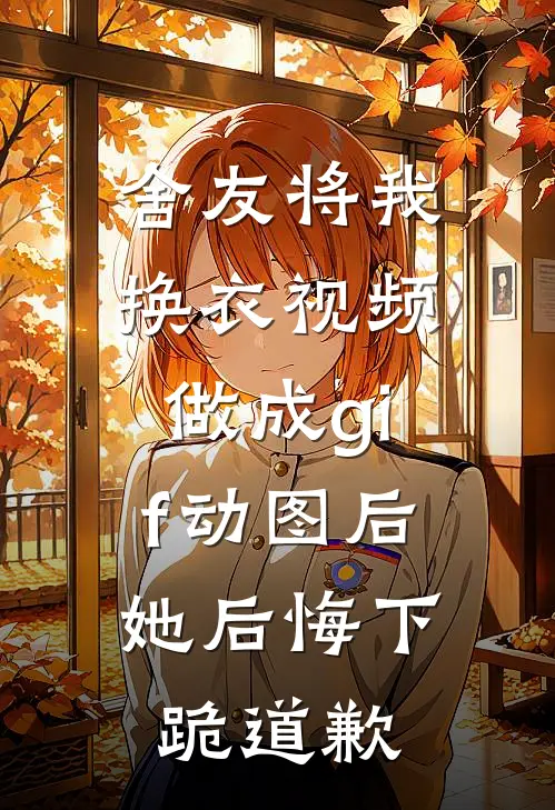 舍友将我换衣视频做成gif动图后，她后悔下跪道歉