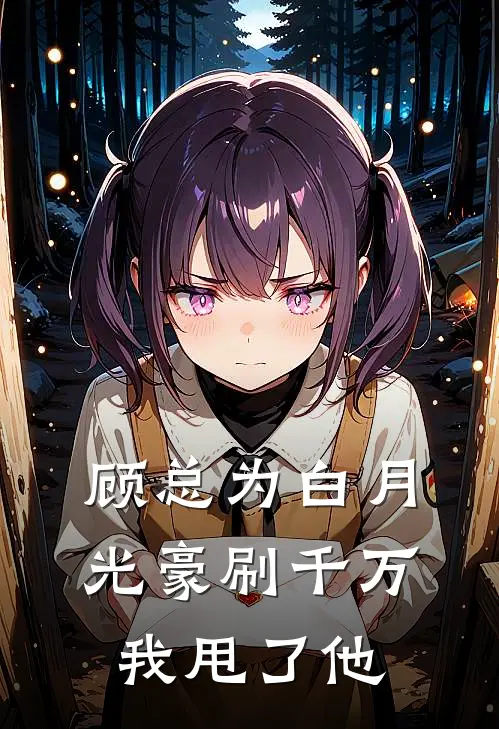 顾总为白月光豪刷千万，我甩了他