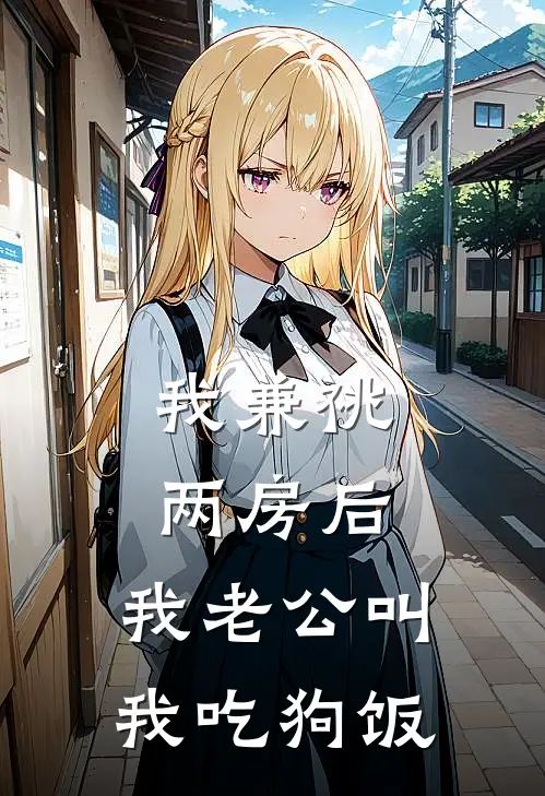 我兼祧两房后，我老公叫我吃狗饭