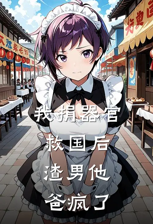 我捐器官救国后，渣男他爸疯了