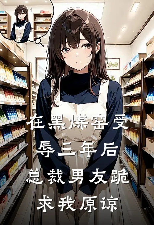 在黑煤窑受辱三年后，总裁男友跪求我原谅