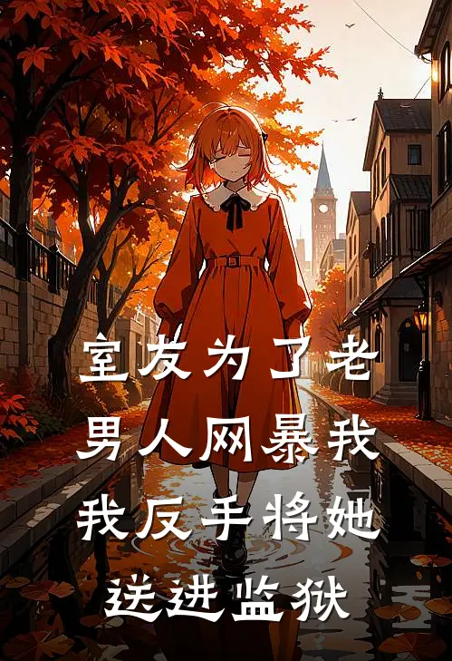 室友为了老男人网暴我，我反手将她送进监狱