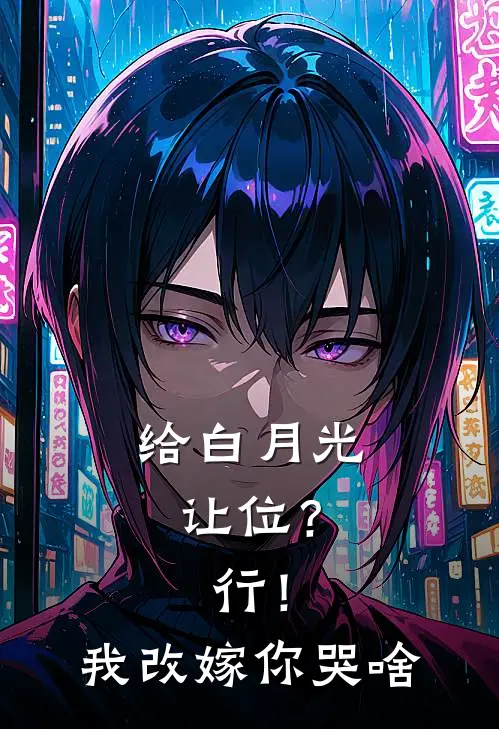 给白月光让位？行！我改嫁你哭啥