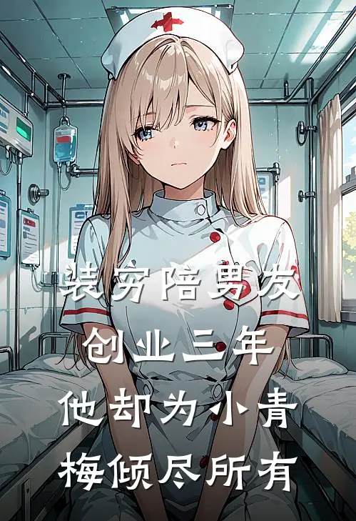 装穷陪男友创业三年，他却为小青梅倾尽所有