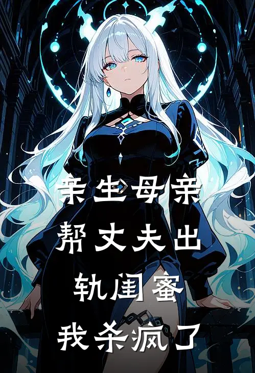 亲生母亲帮丈夫出轨闺蜜，我杀疯了