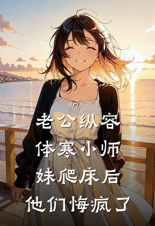 老公纵容体寒小师妹爬床后，他们悔疯了