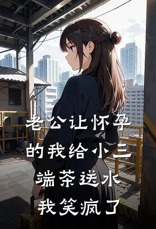 老公让怀孕的我给小三端茶送水，我笑疯了