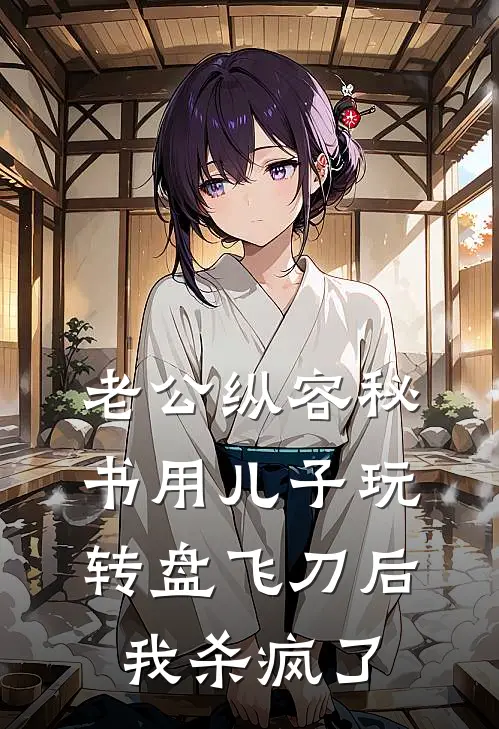 老公纵容秘书用儿子玩转盘飞刀后，我杀疯了