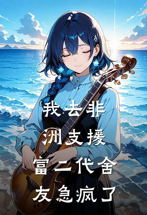 我去非洲支援，富二代舍友急疯了