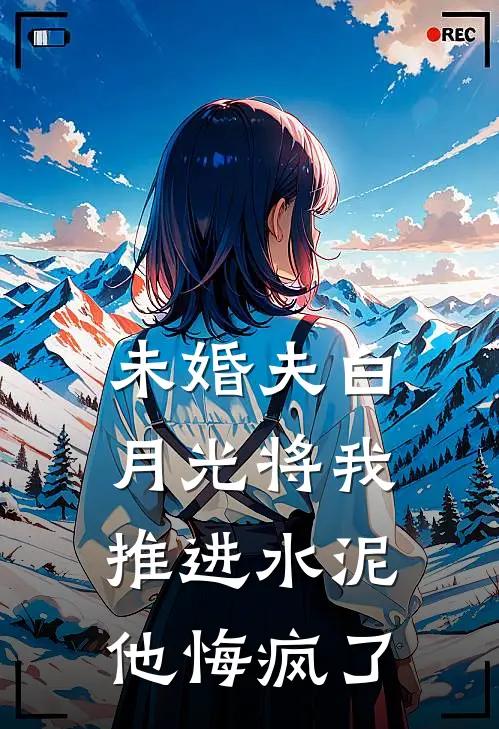 未婚夫白月光将我推进水泥，他悔疯了