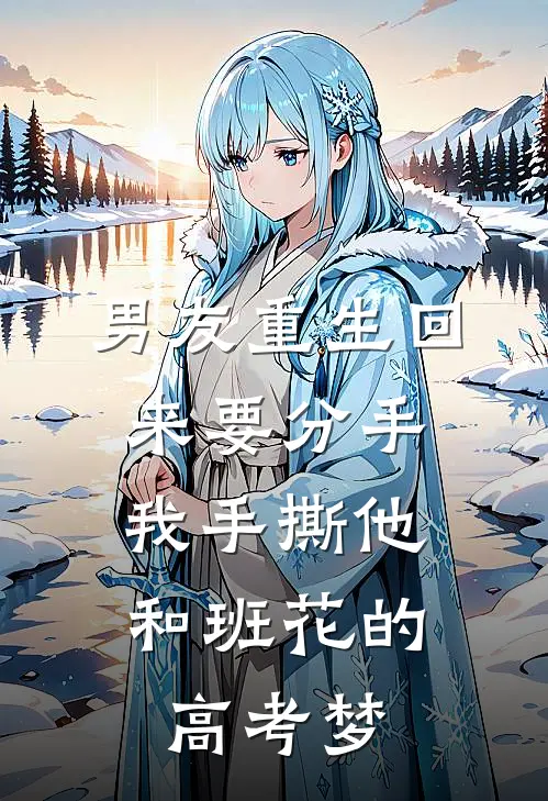 男友重生回来要分手，我手撕他和班花的高考梦