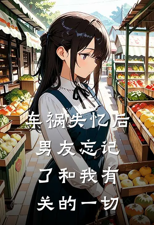 车祸失忆后，男友忘记了和我有关的一切