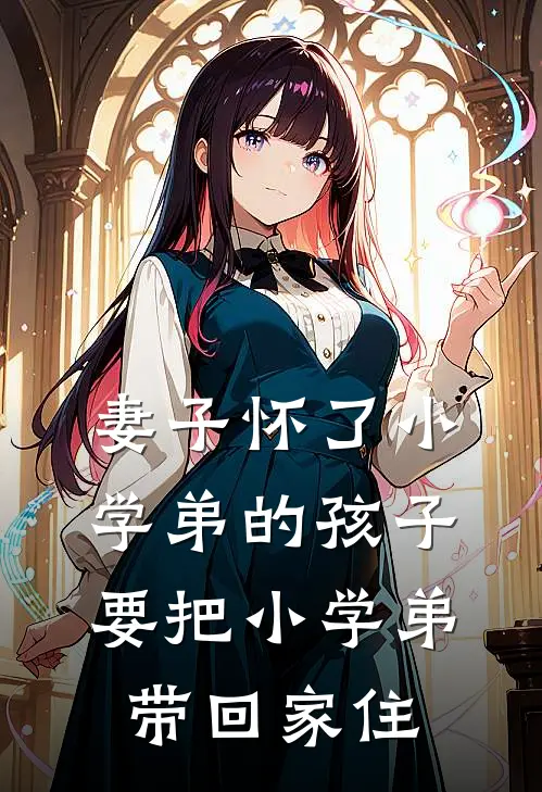 妻子怀了小学弟的孩子，要把小学弟带回家住