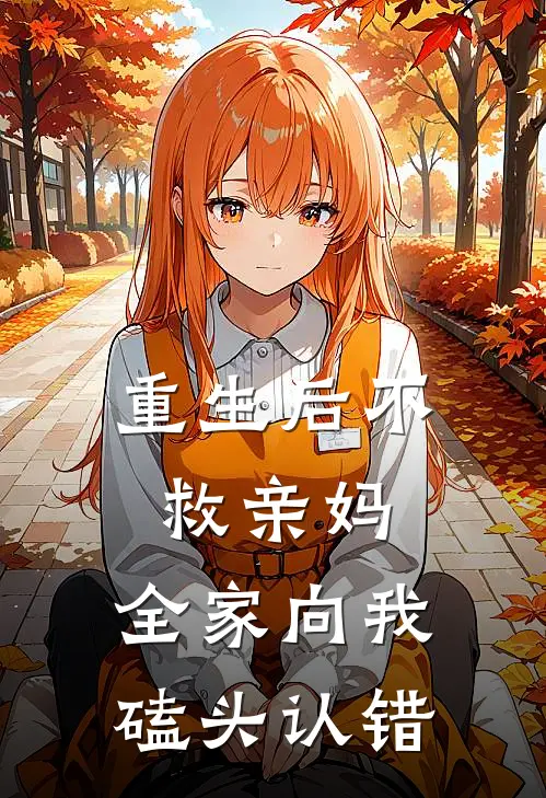 重生后不救亲妈，全家向我磕头认错