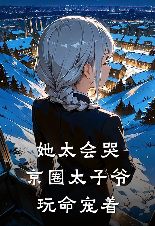 她太会哭，京圈太子爷玩命宠着