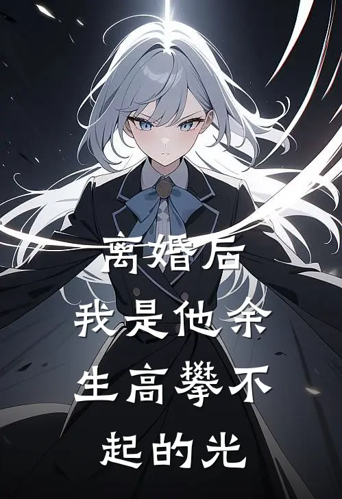离婚后，我是他余生高攀不起的光