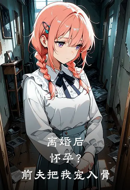 离婚后怀孕？前夫把我宠入骨