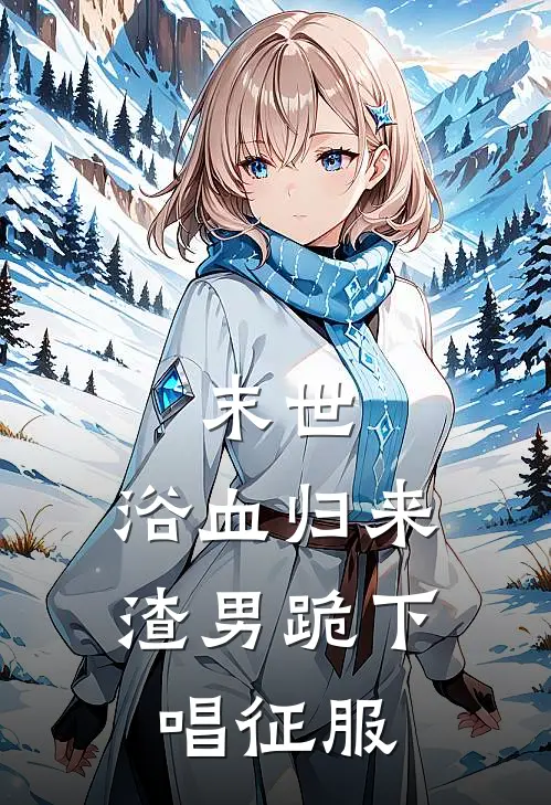 末世：浴血归来，渣男跪下唱征服