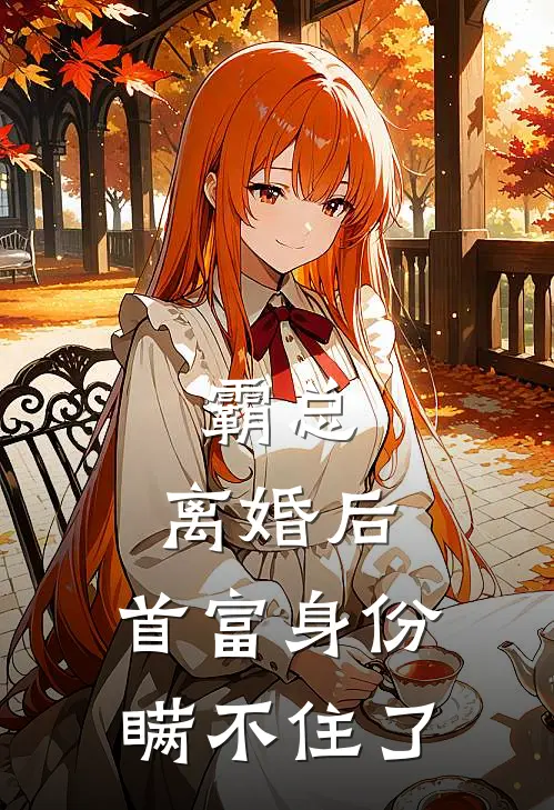 霸总：离婚后，首富身份瞒不住了