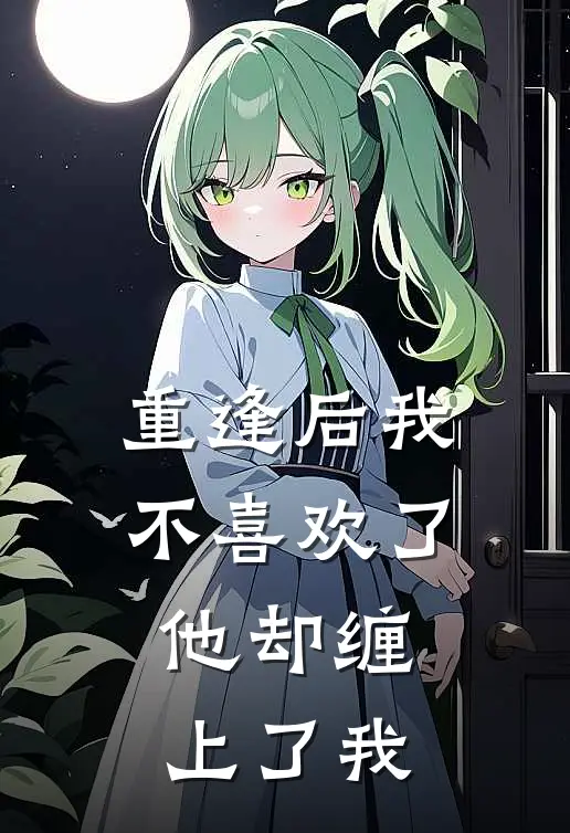 重逢后我不喜欢了，他却缠上了我