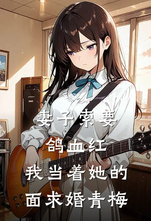 妻子索要鸽血红，我当着她的面求婚青梅