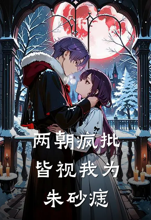 两朝疯批，皆视我为朱砂痣