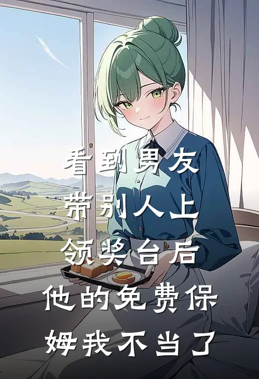 看到男友带别人上领奖台后，他的免费保姆我不当了