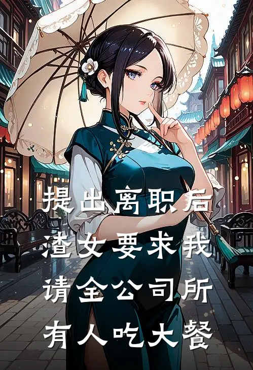 提出离职后，渣女要求我请全公司所有人吃大餐