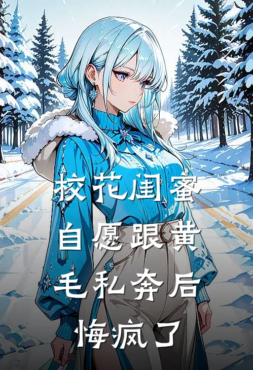 校花闺蜜自愿跟黄毛私奔后，悔疯了